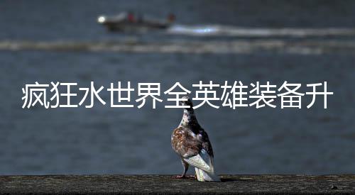 装备搭配界全技能攻略词条水世升星英雄疯狂