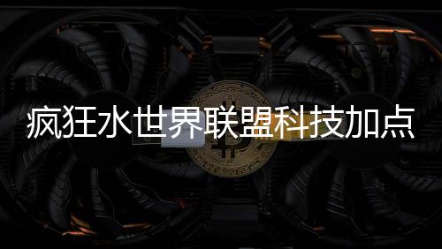 略盟科点推界联技加荐攻水世疯狂