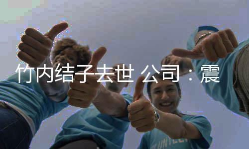 去世竹内震惊动缅停所结子 叫 公司人活有艺怀