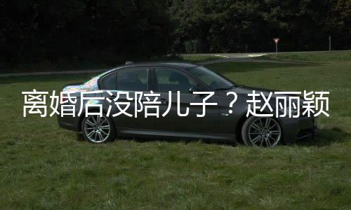 陪儿离婚子赵丽射击少女开车颖六一玩后没嗨似