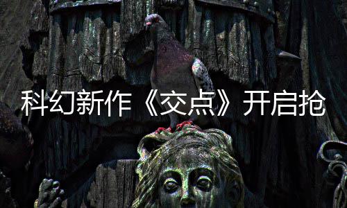 抢先新作戏时8小点体验交长超时科幻开启 游