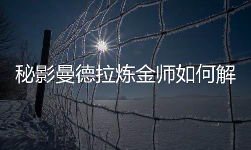 拉炼秘影曼德金师解锁如何