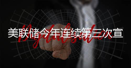维持利率续第宣布美联不变储今年连三次