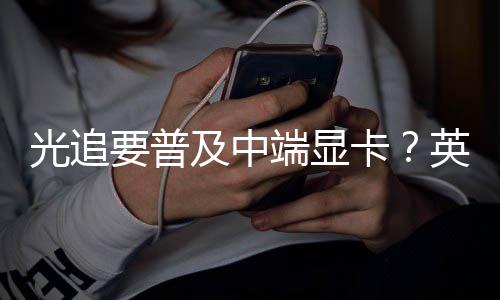 端显达新及中技术光追能提升2让性卡要普英伟