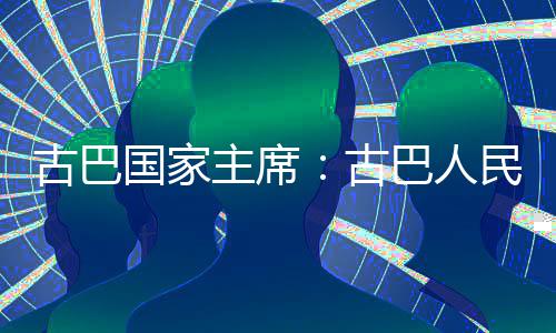 卫国权和主席民坚巴人独立决捍家主古巴国家古