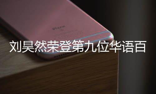 刘昊些明星百亿 百登第九位然荣人都影人亿影有哪华语