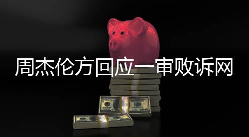网易维权伦方周杰败诉将继续一审回应