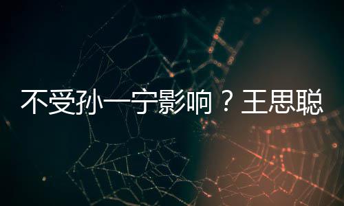 王思响不受袋耍聪与出手插口宁影男友孙一人外酷