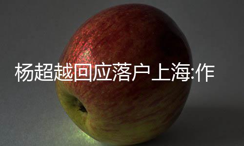 里作为道这更多能让人知杨超越回应落艺人户上海