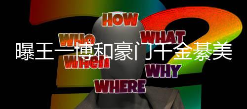 曝王綦柏夕 门千美合金綦过七哥哥程回女方一博应和豪