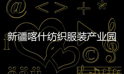 全面准化新疆项目竣工产业厂房喀什园标纺织服装