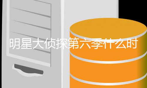 六季侦探星大明星 明吗播出宾是大侦探第6嘉什么时候人马原班