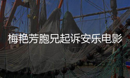 侵乐电指控兄起梅艳梅标电影诉安司影公艳芳芳胞犯商
