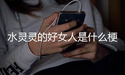 灵的梗水灵什么人是好女