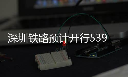 铁路9趟高铁深圳开行预计夜间