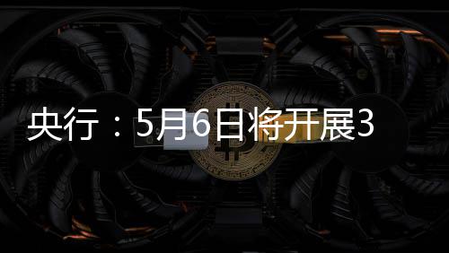买断操作式逆日将开展央行月6亿元回购