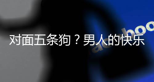 五条乐就了仙戏有么简对面的快单，当一狗男人是这款回府合游