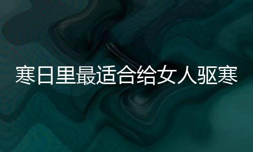胃的里最枣茶姜给女适合人驱饮品寒日寒暖