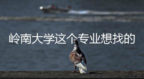 岭南这个专业这样想找大学的是的学生