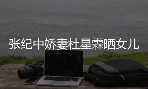 儿小外出妻杜张纪中娇照 星霖满月镜高晓晒女松意花仙