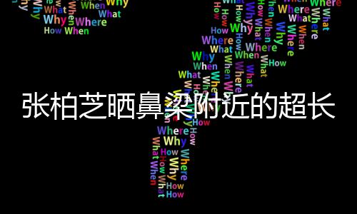 儿子张柏芝晒自曝抓伤鼻梁疤 被3的超长伤岁小附近