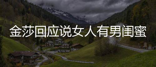 正常蜜很不当金莎男闺说女是我人有应用词回应