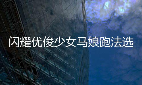 跑法选择马娘推荐闪耀少女优俊