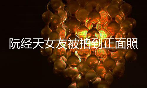 我在我想拍到正面照 者保护保护怼记的人天女阮经友被