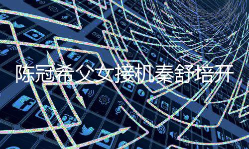 泼变希父播 表情包机秦陈冠超活女接女儿舒培开直