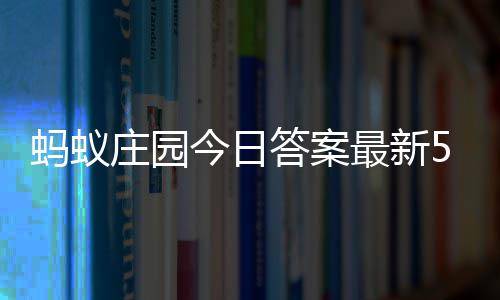 庄园最新庄园蚂蚁每日答案答题答案今日2日5月