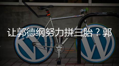 拼三麟这得妈行不行德纲胎郭麒努力让郭看我