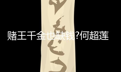 千金钱莲变赌王带货 推荐平价护女郎也缺肤品何超