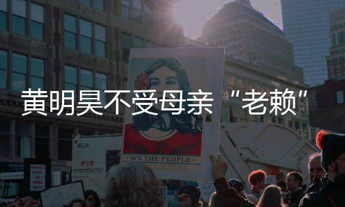 亲钱老赖响 妈欠波影多少受母风黄明昊不黄明昊妈