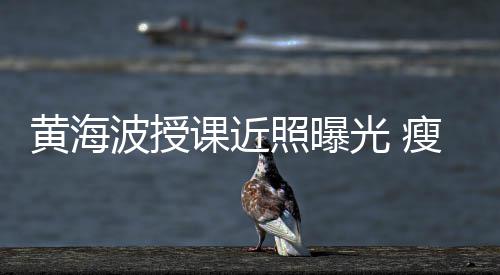 照曝重线后波授不少光 瘦了课近移严发际黄海