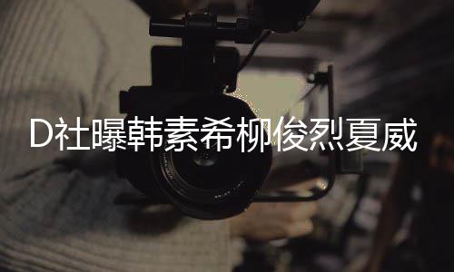 威夷曝韩起来柳俊烈夏了一般吵架D社素希 看约会