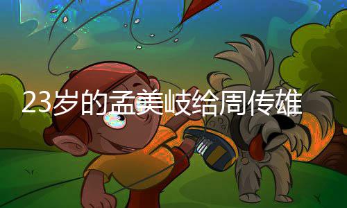 岐给周传遭质雄当孟美导师她凭岁的什么疑