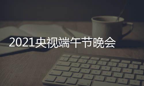 主星嘉目单明宾阵端午单节晚持人容名央视会节
